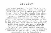 Gravity Sir Isaac Newton is credited with the discovery of gravity. Now, of course we know that he didn’t really discover the thing – let’s face it, people.