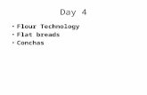 Day 4 Flour Technology Flat breads Conchas. Flour technology Organic/Commercial flours Types, season, climate Additives Conditioners Analytical data Testing.