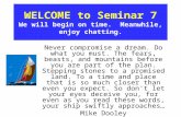 WELCOME to Seminar 7 We will begin on time. Meanwhile, enjoy chatting. Never compromise a dream. Do what you must. The fears, beasts, and mountains before.