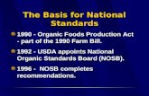 The Basis for National Standards 1990 - Organic Foods Production Act - part of the 1990 Farm Bill. 1992 - USDA appoints National Organic Standards Board.