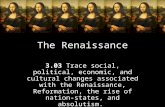 The Renaissance 3.03 Trace social, political, economic, and cultural changes associated with the Renaissance, Reformation, the rise of nation-states, and.
