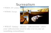 Surrealism WHEN: 20 th century WHERE: Europe WHAT: fantasy - dreams - subconscious - allow your subconscious mind to take over in your art. something extraordinary.