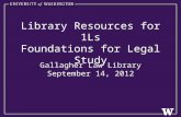 Library Resources for 1Ls Foundations for Legal Study Gallagher Law Library September 14, 2012.