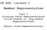 Number Representation Part 2 Floating Point Representations Little-Endian vs. Big-Endian Representations Galois Field Representations ECE 645: Lecture.