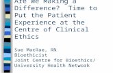 Are We Making a Difference? Time to Put the Patient Experience at the Centre of Clinical Ethics Sue MacRae, RN Bioethicist Joint Centre for Bioethics