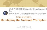 Côte d’Ivoire Developing the National Workplan UNEP/UCCEE Capacity Development for the Clean Development Mechanism March 2003, Nairobi.