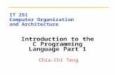IT 251 Computer Organization and Architecture Introduction to the C Programming Language Part 1 Chia-Chi Teng.