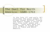 The Duel for North America: 1608-1763 In the late 17 th and early 18 th centuries the major powers in Europe (Great Britain, France and Spain) fought a.
