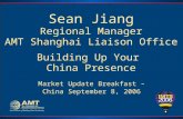Sean Jiang Regional Manager AMT Shanghai Liaison Office Building Up Your China Presence Market Update Breakfast – China September 8, 2006.