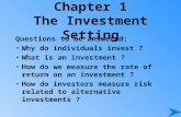 Chapter 1 The Investment Setting Questions to be answered: Why do individuals invest ? What is an investment ? How do we measure the rate of return on.