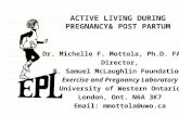 ACTIVE LIVING DURING PREGNANCY& POST PARTUM Dr. Michelle F. Mottola, Ph.D. FACSM Director, R. Samuel McLaughlin Foundation- Exercise and Pregnancy Laboratory.