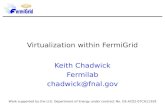 Virtualization within FermiGrid Keith Chadwick Fermilab chadwick@fnal.gov Work supported by the U.S. Department of Energy under contract No. DE-AC02-07CH11359.