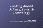 Looking Ahead Privacy, Laws, & Technology ____________________________________________ J. Trevor Hughes International Association of Privacy Professionals.