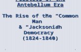 Politics of the Antebellum Era The Rise of the “Common Man” & “Jacksonian Democracy” (1824-1840)