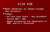 4/19 ATB What material is found inside the nucleus? What material is found inside the nucleus? Today: Today: –Go over your tests – any mistakes? –Review.