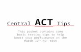 This packet contains some basic testing tips to help boost your performance on the March 19 th ACT test Central ACT Tips.