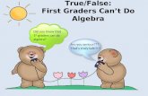 True/False: First Graders Can’t Do Algebra Did you know that 1 st graders can do algebra? Are you serious??? That’s crazy talk!!!!!