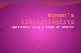Experiences using a range of sources. Women’s Liberation Movement – Define it and its gaols. Women’s Liberation was a second wave of feminist activism.