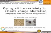 Universiteit Utrecht Copernicus Institute Coping with uncertainty in climate change adaptation merging top down and bottom up approaches Dr. Jeroen P.