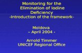 Monitoring for the Elimination of Iodine Deficiency -Introduction of the framework- Moldova – April 2004 - Arnold Timmer UNICEF Regional Office.