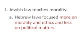 1. Jewish law teaches morality. a.Hebrew laws focused more on morality and ethics and less on political matters.