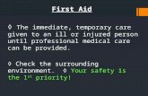 First Aid ◊ The immediate, temporary care given to an ill or injured person until professional medical care can be provided. ◊ Check the surrounding environment.