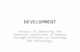 DEVELOPMENT Process of improving the material conditions of people through diffusion of knowledge and technology.