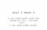 Unit 5 Week 5 I can read words with the sound of /ir/, /ur/and /er/. I can read sight words.