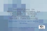 Innovations in Measuring Outcomes in Children’s School Performance and Social Functioning Manitoba’s Child Well-Being Windows Presenters: Linda Burnside.