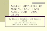 SELECT COMMITTEE ON MENTAL HEALTH AND ADDICTIONS (2009-2010) By Elaine Campbell and Carrie Hull Legislative Research Service Legislative Assembly of Ontario.