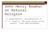 John Henry Newman on Natural Religion A supplemental consideration to C. S. Lewis’s “We Have Cause to be Uneasy” from Mere Christianity.