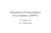 Windows Presentation Foundation (WPF) Chapter 16 Dr. Abraham.