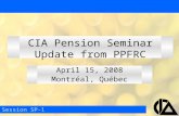 April 15, 2008 Montréal, Québec Session SP-1 CIA Pension Seminar Update from PPFRC.