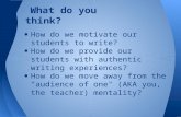 What do you think? How do we motivate our students to write? How do we provide our students with authentic writing experiences? How do we move away from.