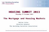 HOUSING SUMMIT 2013 Thursday 17 October 2013 The Mortgage and Housing Markets Adrian Coles Director-General The Building Societies Association.