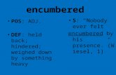 Encumbered POS: ADJ. DEF: held back; hindered; weighed down by something heavy S: “Nobody ever felt encumbered by his presence.”(Wies el, 1)