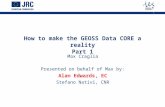 1 How to make the GEOSS Data CORE a reality Part 1 Max Craglia Presented on behalf of Max by: Alan Edwards, EC Stefano Nativi, CNR.