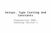 Arrays, Type Casting and Constants Engineering 1D04, Teaching Session 5.