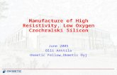 Manufacture of High Resistivity, Low Oxygen Czochralski Silicon June 2005 Olli Anttila Okmetic Fellow,Okmetic Oyj.