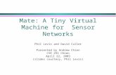Mate: A Tiny Virtual Machine for Sensor Networks Phil Levis and David Culler Presented by Andrew Chien CSE 291 Chien April 22, 2003 (slides courtesy, Phil.