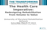 The Health Care Imperative: Redesigning Rehabilitation from Volume to Value University of Maryland Rehabilitation Network Saturday, March 7, 2015 Justin.