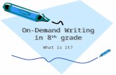 On-Demand Writing in 8 th grade What is it? On-Demand Writing is… Writing to a prompt in a limited amount of time. You will be: –given a choice of two.
