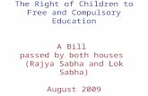 The Right of Children to Free and Compulsory Education A Bill passed by both houses (Rajya Sabha and Lok Sabha) August 2009.
