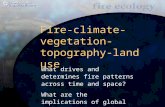 Fire-climate-vegetation- topography-land use What drives and determines fire patterns across time and space? What are the implications of global climate.