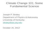 Climate Change 101; Some Fundamental Science Joseph P. Straley Department of Physics & Astronomy University of Kentucky straley@pa.uky.edu October 25,