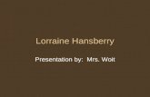 Lorraine Hansberry Presentation by: Mrs. Woit. Early Life Born in Chicago May 1930 Her parents were well educated and successful She lived in Chicago’s.