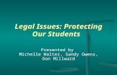 Legal Issues: Protecting Our Students Presented by Michelle Walter, Sandy Owens, Don Millward.