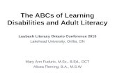 The ABCs of Learning Disabilities and Adult Literacy Laubach Literacy Ontario Conference 2015 Lakehead University, Orillia, ON Mary Ann Fuduric, M.Sc.,