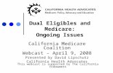 Dual Eligibles and Medicare: Ongoing Issues California Medicare Coalition Webcast – April 9, 2008 Presented by David Lipschutz California Health Advocates.