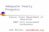 Adequate Yearly Progress Kansas State Department of Education 2007 Fall Assessment Conference Judi Miller, judim@ksde.orgjudim@ksde.org 785-296-5081.